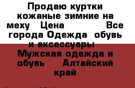 Продаю куртки кожаные зимние на меху › Цена ­ 14 000 - Все города Одежда, обувь и аксессуары » Мужская одежда и обувь   . Алтайский край